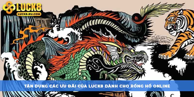 Tận dụng các ưu đãi của LUCK8 dành cho Rồng Hổ online